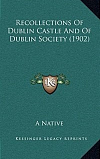 Recollections of Dublin Castle and of Dublin Society (1902) (Hardcover)