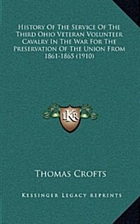 History of the Service of the Third Ohio Veteran Volunteer Cavalry in the War for the Preservation of the Union from 1861-1865 (1910) (Hardcover)
