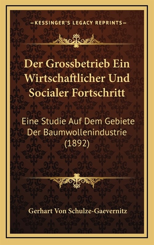 Der Grossbetrieb Ein Wirtschaftlicher Und Socialer Fortschritt: Eine Studie Auf Dem Gebiete Der Baumwollenindustrie (1892) (Hardcover)