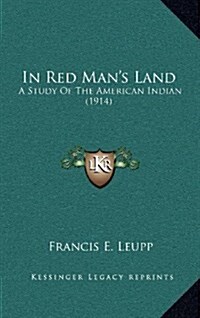 In Red Mans Land: A Study of the American Indian (1914) (Hardcover)