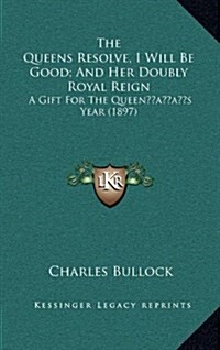 The Queens Resolve, I Will Be Good; And Her Doubly Royal Reign: A Gift for the Queens Year (1897) (Hardcover)