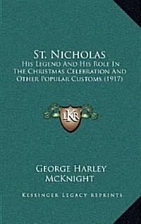 St. Nicholas: His Legend and His Role in the Christmas Celebration and Other Popular Customs (1917) (Hardcover)