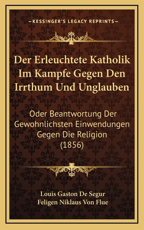 Der Erleuchtete Katholik Im Kampfe Gegen Den Irrthum Und Unglauben: Oder Beantwortung Der Gewohnlichsten Einwendungen Gegen Die Religion (1856) (Hardcover)