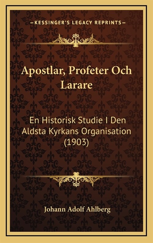 Apostlar, Profeter Och Larare: En Historisk Studie I Den Aldsta Kyrkans Organisation (1903) (Hardcover)