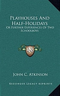 Playhouses and Half-Holidays: Or Further Experiences of Two Schoolboys (Hardcover)