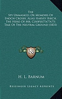 The Spy Unmasked; Or Memoirs of Enoch Crosby, Alias Harvey Birch, the Hero of Mr. Coopers Tale of the Neutral Ground (1831) (Hardcover)