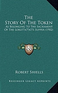 The Story of the Token: As Belonging to the Sacrament of the Lords Supper (1902) (Hardcover)