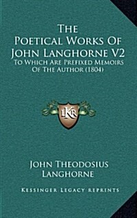 The Poetical Works of John Langhorne V2: To Which Are Prefixed Memoirs of the Author (1804) (Hardcover)