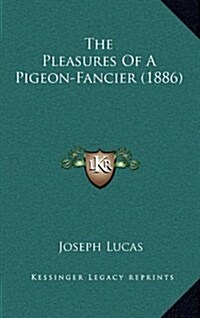 The Pleasures of a Pigeon-Fancier (1886) (Hardcover)