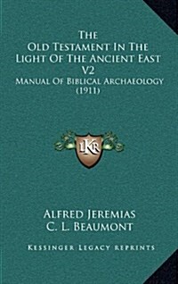 The Old Testament in the Light of the Ancient East V2: Manual of Biblical Archaeology (1911) (Hardcover)