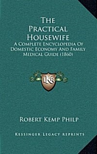 The Practical Housewife: A Complete Encyclopedia of Domestic Economy and Family Medical Guide (1860) (Hardcover)