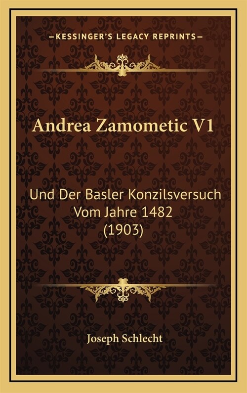 Andrea Zamometic V1: Und Der Basler Konzilsversuch Vom Jahre 1482 (1903) (Hardcover)