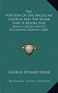 The Position of the Anglican Church and the Work That Is Before Her: Being a Collection of Occasional Sermons (1844) (Hardcover)