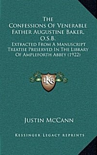 The Confessions of Venerable Father Augustine Baker, O.S.B.: Extracted from a Manuscript Treatise Preserved in the Library of Ampleforth Abbey (1922) (Hardcover)