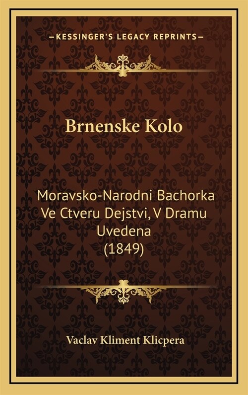 Brnenske Kolo: Moravsko-Narodni Bachorka Ve Ctveru Dejstvi, V Dramu Uvedena (1849) (Hardcover)