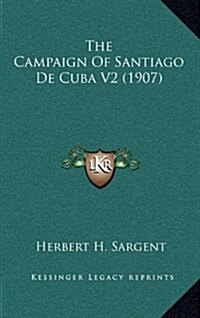 The Campaign of Santiago de Cuba V2 (1907) (Hardcover)