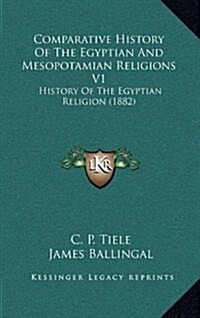 Comparative History of the Egyptian and Mesopotamian Religions V1: History of the Egyptian Religion (1882) (Hardcover)