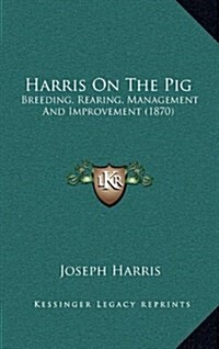 Harris on the Pig: Breeding, Rearing, Management and Improvement (1870) (Hardcover)