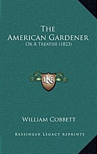 The American Gardener: Or a Treatise (1823) (Hardcover)