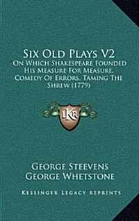 Six Old Plays V2: On Which Shakespeare Founded His Measure for Measure, Comedy of Errors, Taming the Shrew (1779) (Hardcover)