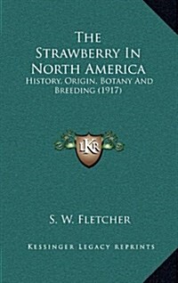 The Strawberry in North America: History, Origin, Botany and Breeding (1917) (Hardcover)