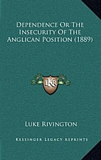 Dependence or the Insecurity of the Anglican Position (1889) (Hardcover)