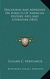 Discourses and Addresses on Subjects of American History, Arts and Literature (1833) (Hardcover)