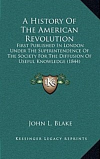 A History of the American Revolution: First Published in London Under the Superintendence of the Society for the Diffusion of Useful Knowledge (1844) (Hardcover)