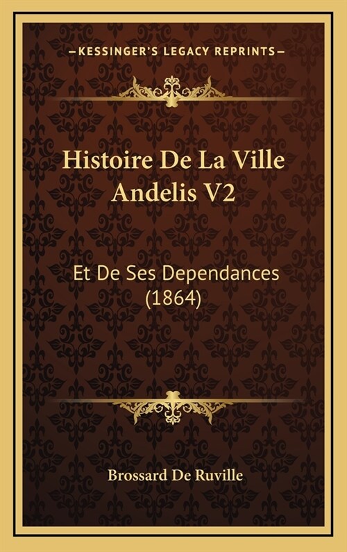 Histoire de La Ville Andelis V2: Et de Ses Dependances (1864) (Hardcover)