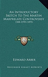 An Introductory Sketch to the Martin Marprelate Controversy: 1588-1590 (1895) (Hardcover)