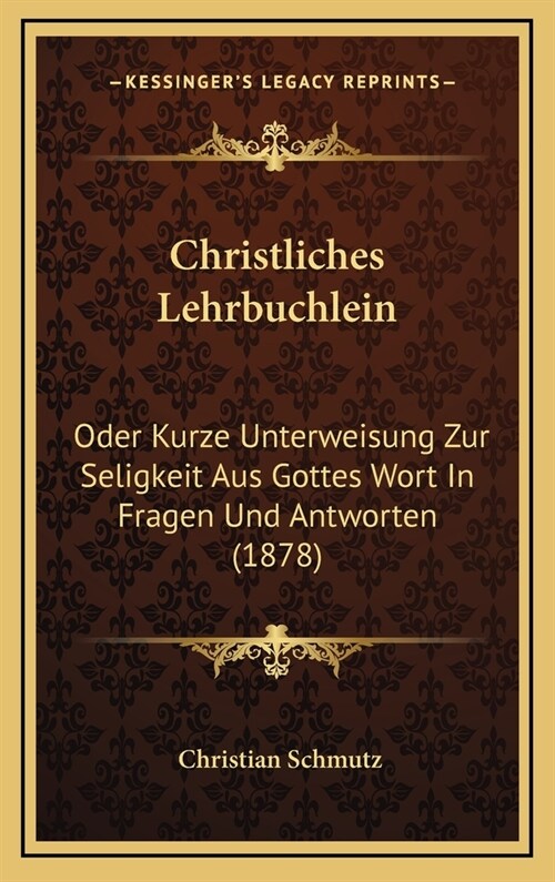 Christliches Lehrbuchlein: Oder Kurze Unterweisung Zur Seligkeit Aus Gottes Wort in Fragen Und Antworten (1878) (Hardcover)