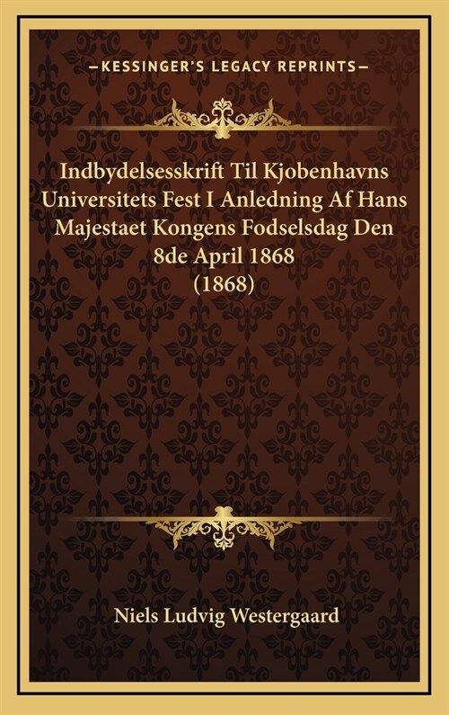 Indbydelsesskrift Til Kjobenhavns Universitets Fest I Anledning AF Hans Majestaet Kongens Fodselsdag Den 8de April 1868 (1868) (Hardcover)