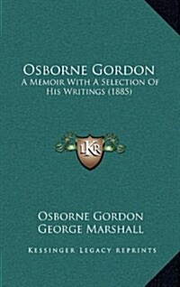 Osborne Gordon: A Memoir with a Selection of His Writings (1885) (Hardcover)