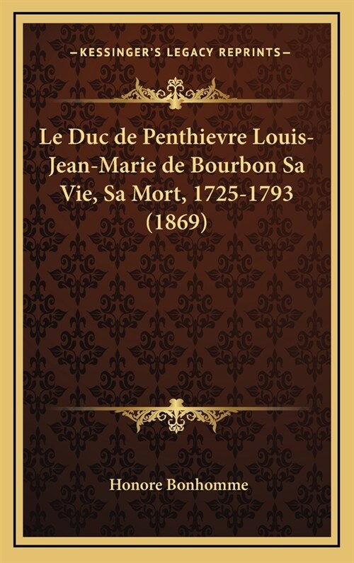 Le Duc de Penthievre Louis-Jean-Marie de Bourbon Sa Vie, Sa Mort, 1725-1793 (1869) (Hardcover)