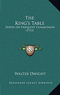 The Kings Table: Papers on Frequent Communion (1912) (Hardcover)