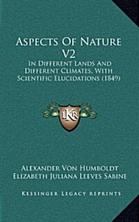 Aspects of Nature V2: In Different Lands and Different Climates, with Scientific Elucidations (1849) (Hardcover)