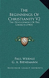 The Beginnings of Christianity V2: The Development of the Church (1903) (Hardcover)