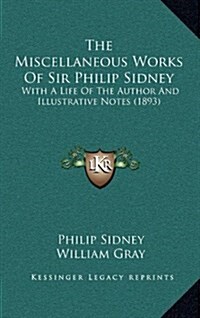 The Miscellaneous Works of Sir Philip Sidney: With a Life of the Author and Illustrative Notes (1893) (Hardcover)
