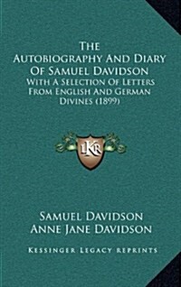The Autobiography and Diary of Samuel Davidson: With a Selection of Letters from English and German Divines (1899) (Hardcover)