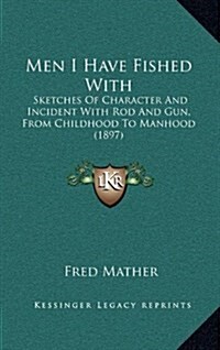 Men I Have Fished with: Sketches of Character and Incident with Rod and Gun, from Childhood to Manhood (1897) (Hardcover)