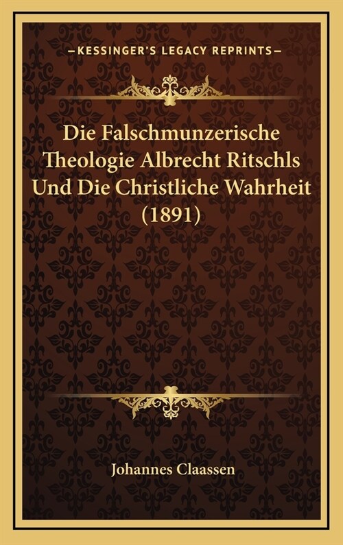 Die Falschmunzerische Theologie Albrecht Ritschls Und Die Christliche Wahrheit (1891) (Hardcover)