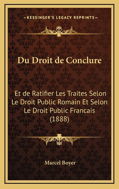 Du Droit de Conclure: Et de Ratifier Les Traites Selon Le Droit Public Romain Et Selon Le Droit Public Francais (1888) (Hardcover)