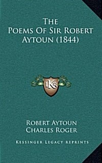 The Poems of Sir Robert Aytoun (1844) (Hardcover)