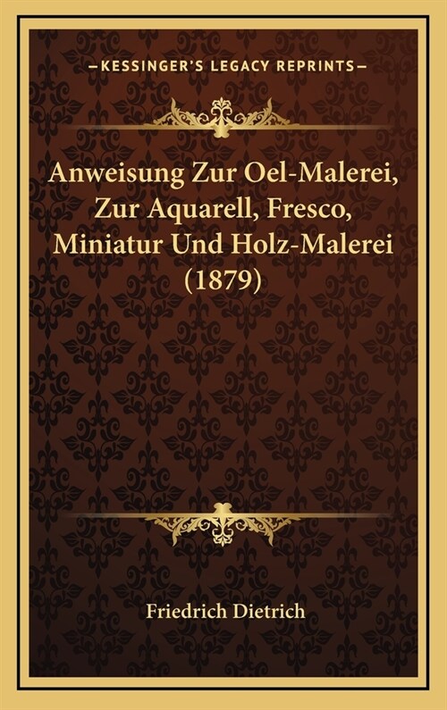 Anweisung Zur Oel-Malerei, Zur Aquarell, Fresco, Miniatur Und Holz-Malerei (1879) (Hardcover)