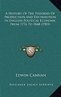 A History of the Theories of Production and Distribution in English Political Economy, from 1776 to 1848 (1903) (Hardcover)