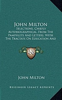 John Milton: Selections, Chiefly Autobiographical, from the Pamphlets and Letters, with the Tractate on Education and Areopagitica (Hardcover)