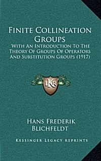 Finite Collineation Groups: With an Introduction to the Theory of Groups of Operators and Substitution Groups (1917) (Hardcover)