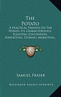 The Potato: A Practical Treatise on the Potato, Its Characteristics, Planting, Cultivation, Harvesting, Storing, Marketing, Insect (Hardcover)