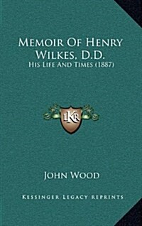 Memoir of Henry Wilkes, D.D.: His Life and Times (1887) (Hardcover)