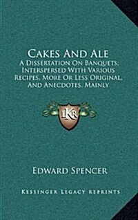 Cakes and Ale: A Dissertation on Banquets; Interspersed with Various Recipes, More or Less Original, and Anecdotes, Mainly Veracious (Hardcover)